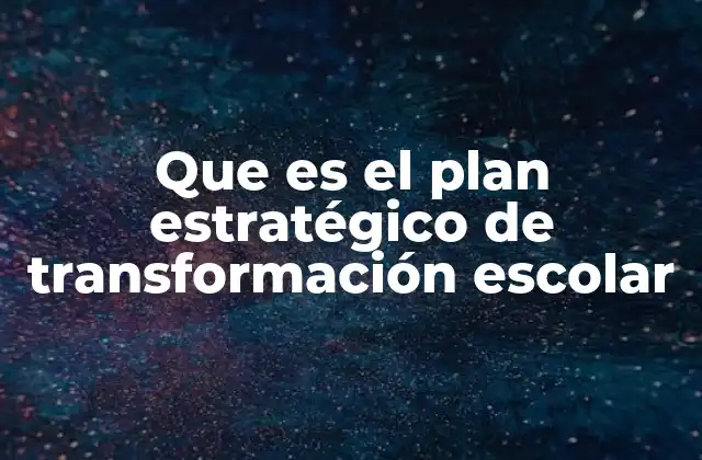 Que es el Plan Estratégico de Transformación Escolar 2 El rol del plan estratégico en la mejora educativa