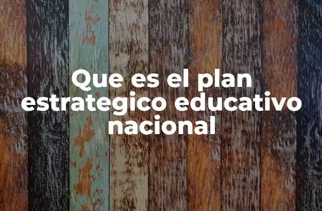 Que es el Plan Estrategico Educativo Nacional
