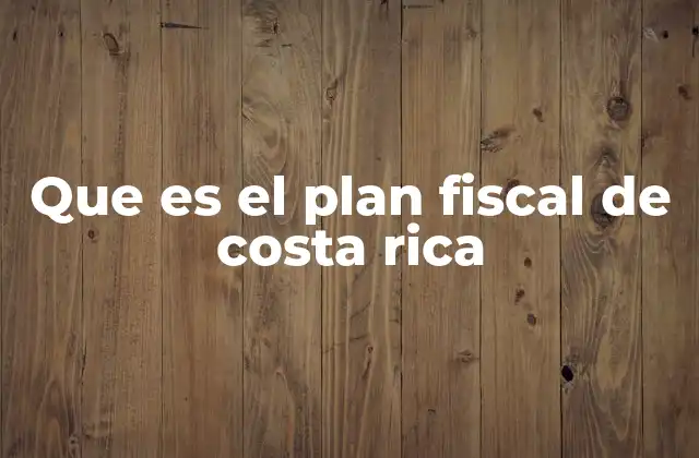 Que es el Plan Fiscal de Costa Rica