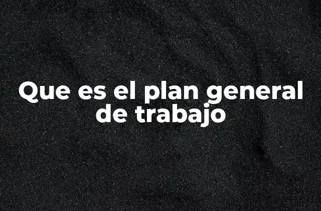 Que es el Plan General de Trabajo
