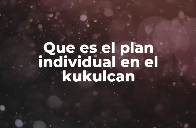 Que es el Plan Individual en el Kukulcan