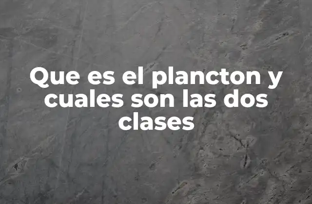 Que es el Plancton y Cuales Son las Dos Clases