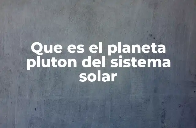 Que es el Planeta Pluton Del Sistema Solar