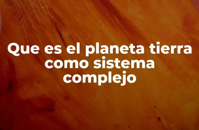 Que es el Planeta Tierra como Sistema Complejo