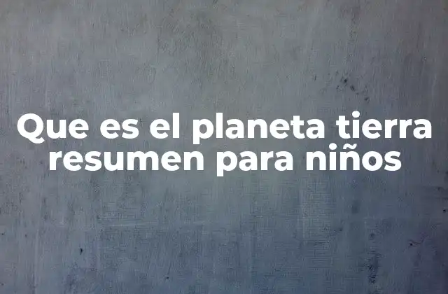 Que es el Planeta Tierra Resumen para Niños