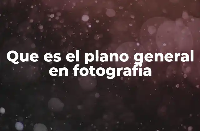 Que es el Plano General en Fotografia