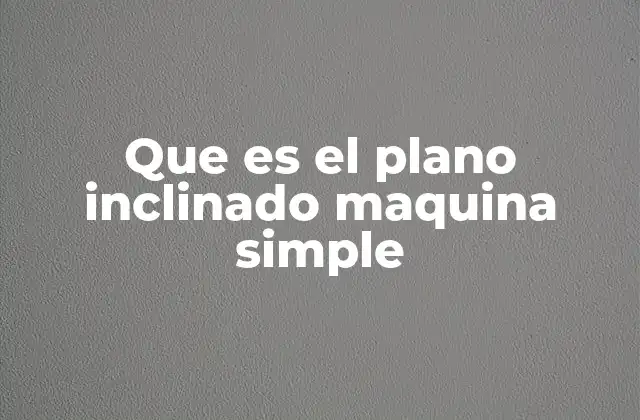 ¿Cómo se aplica el concepto de plano inclinado en la vida cotidiana?
