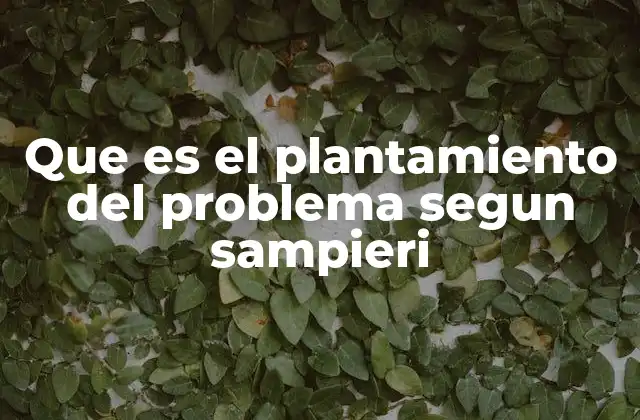 Que es el Plantamiento Del Problema Segun Sampieri