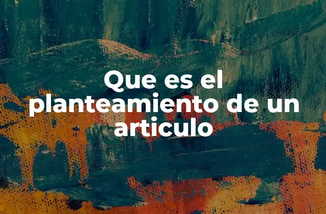 Que es el Planteamiento de un Articulo