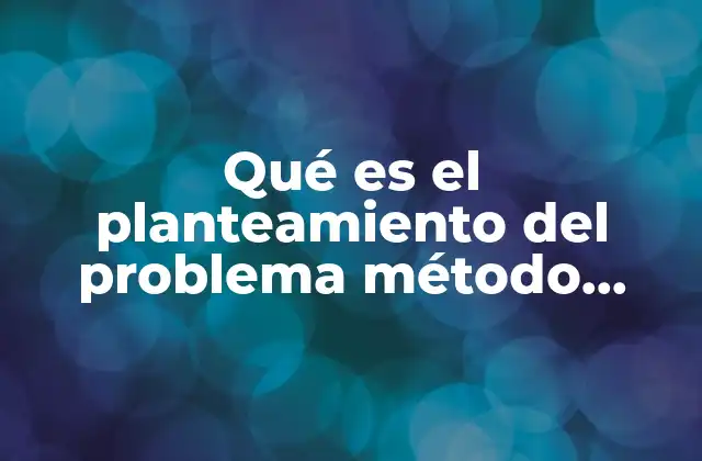 Qué es el Planteamiento Del Problema Método Científico