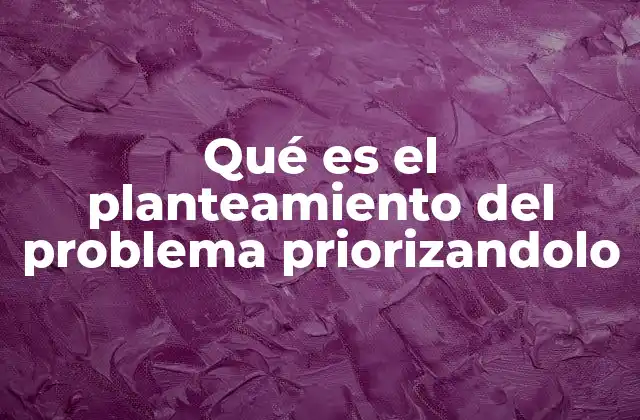 Qué es el Planteamiento Del Problema Priorizandolo