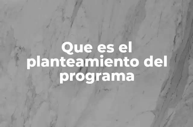 Que es el Planteamiento Del Programa 2 Cómo se construye un planteamiento efectivo