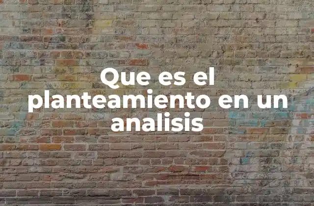 Que es el Planteamiento en un Analisis