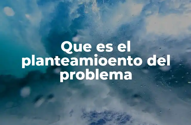 Que es el Planteamioento Del Problema