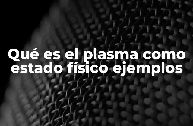 Qué es el Plasma como Estado Físico Ejemplos