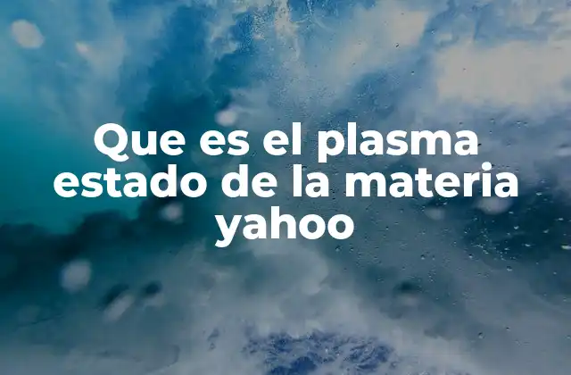 Que es el Plasma Estado de la Materia Yahoo