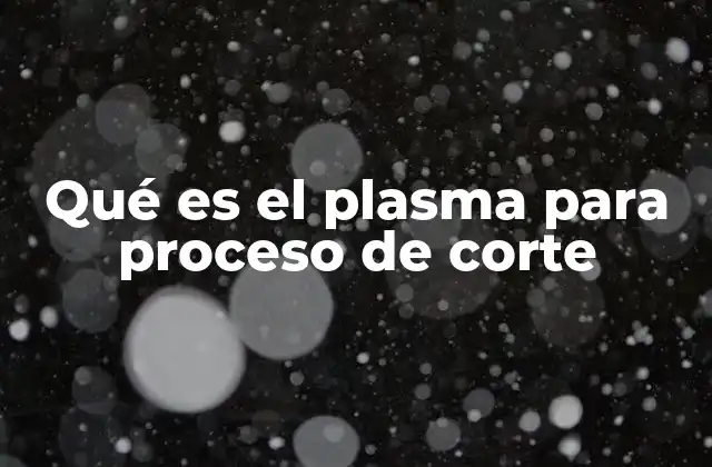 Qué es el Plasma para Proceso de Corte