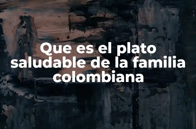 Que es el Plato Saludable de la Familia Colombiana