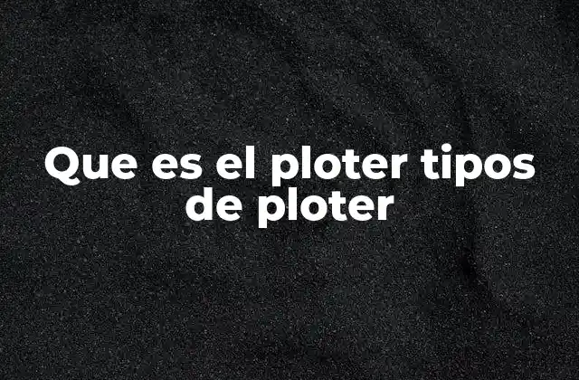 Que es el Ploter Tipos de Ploter