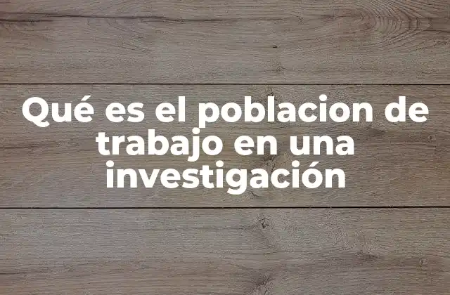 Qué es el Poblacion de Trabajo en una Investigación