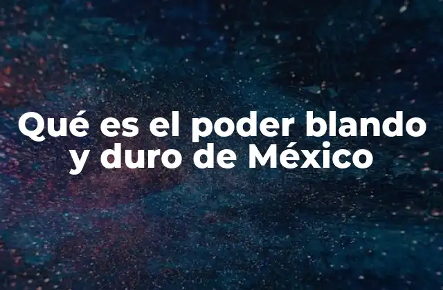 Qué es el Poder Blando y Duro de México