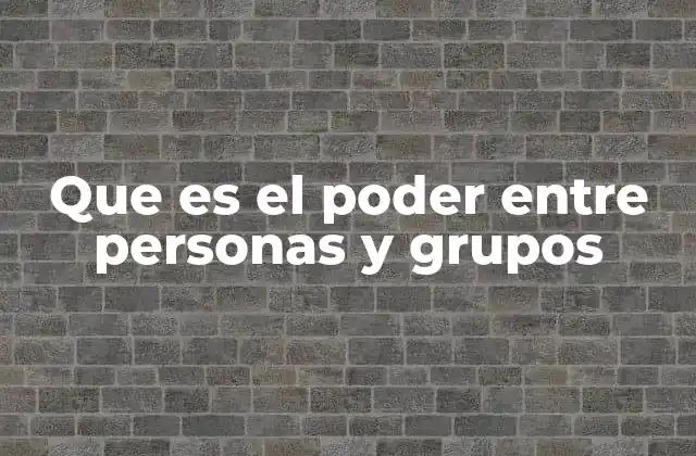 Que es el Poder entre Personas y Grupos
