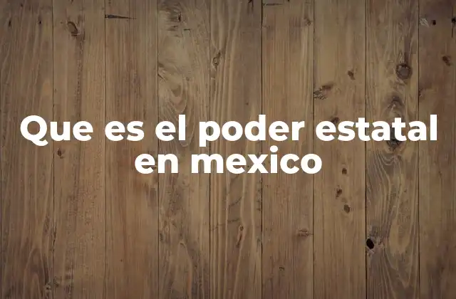Que es el Poder Estatal en Mexico