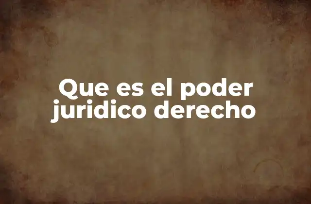 Que es el Poder Juridico Derecho