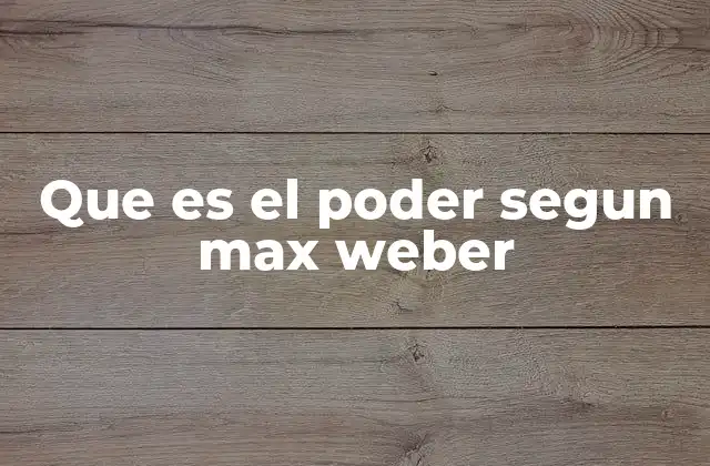 Que es el Poder Segun Max Weber