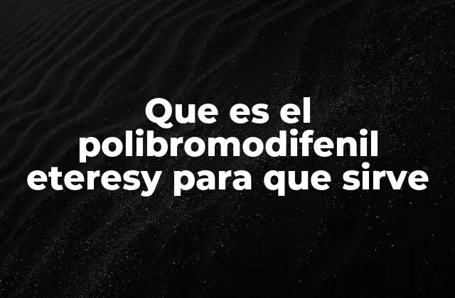 Que es el Polibromodifenil Eteresy para que Sirve