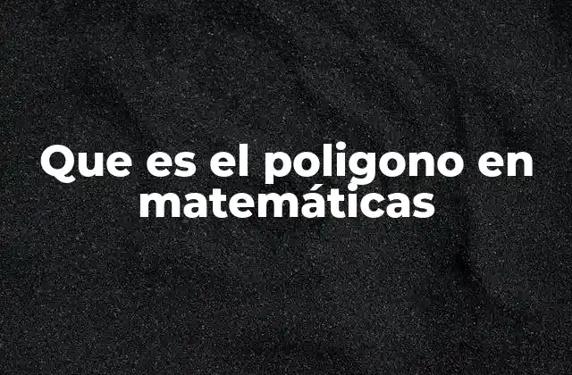Que es el Poligono en Matemáticas