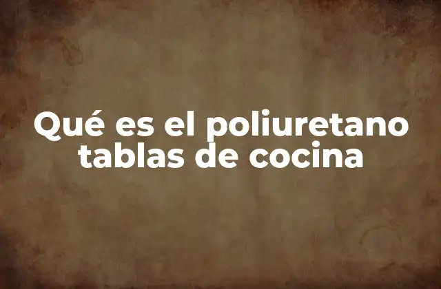 Qué es el Poliuretano Tablas de Cocina
