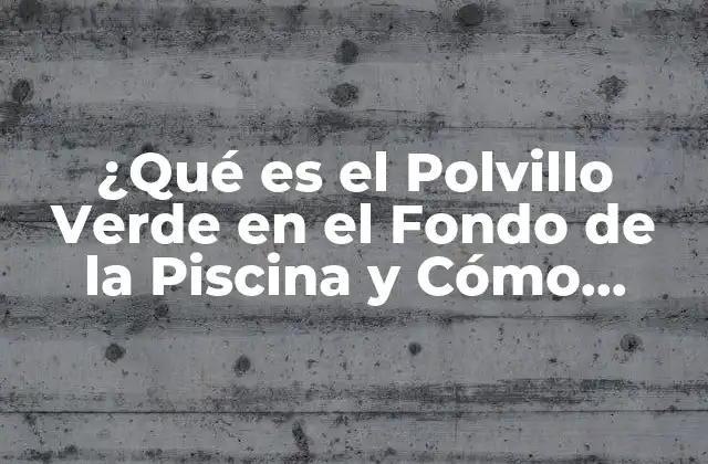 ¿qué es el Polvillo Verde en el Fondo de la Piscina y Cómo Eliminarlo?