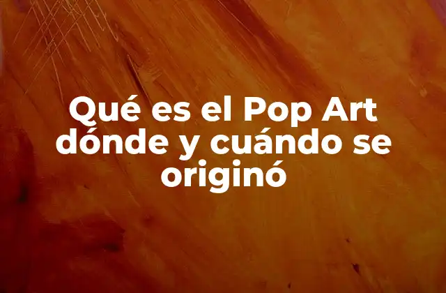 Qué es el Pop Art Dónde y Cuándo Se Originó