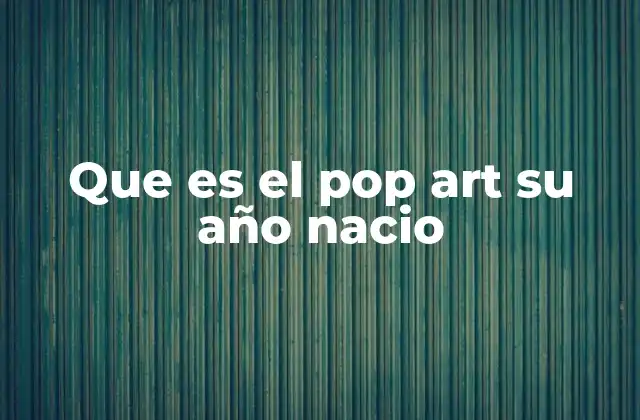 Que es el Pop Art Su Año Nacio