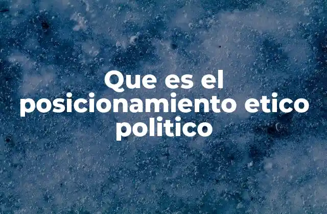 Que es el Posicionamiento Etico Politico 2 La importancia del marco ético en la toma de decisiones políticas