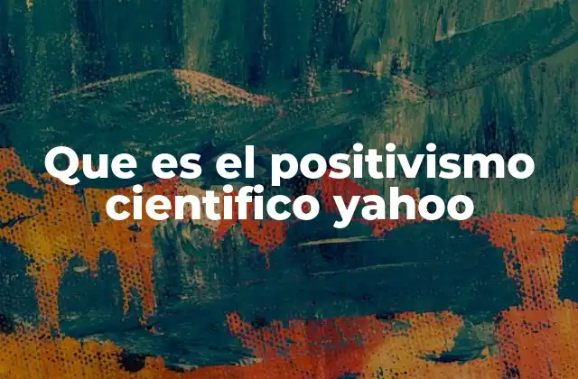 Que es el Positivismo Cientifico Yahoo