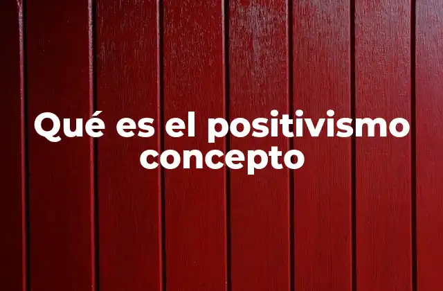 Qué es el Positivismo Concepto