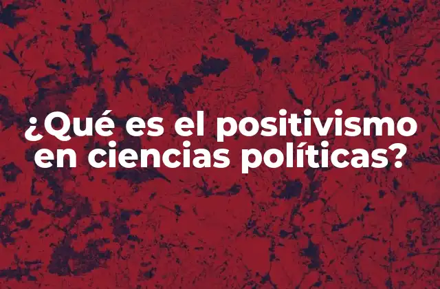 ¿qué es el Positivismo en Ciencias Políticas?