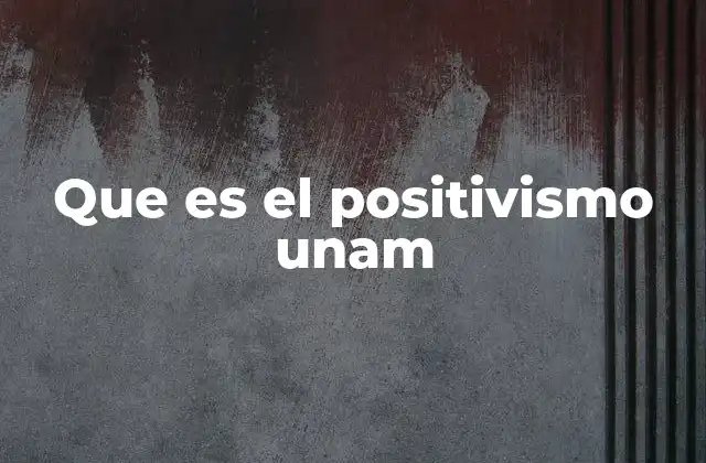 Que es el Positivismo Unam 2 El positivismo en la formación académica de la UNAM