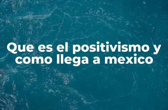 Que es el Positivismo y como Llega a Mexico