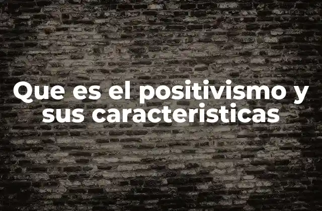 Que es el Positivismo y Sus Caracteristicas