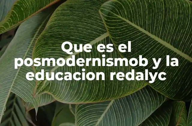 Que es el Posmodernismob y la Educacion Redalyc