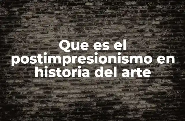 Que es el Postimpresionismo en Historia Del Arte