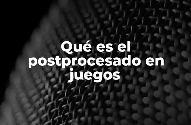 Qué es el Postprocesado en Juegos