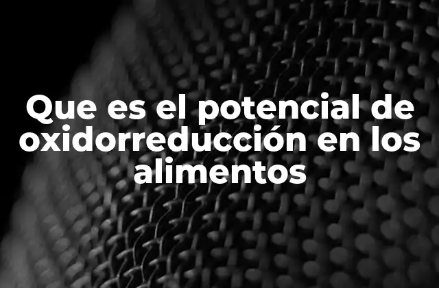 Que es el Potencial de Oxidorreducción en los Alimentos