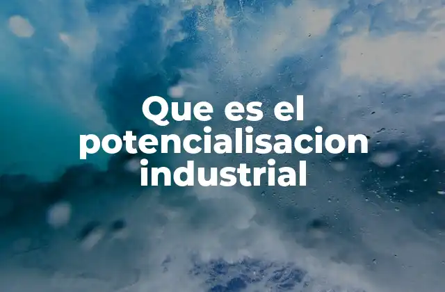 Que es el Potencialisacion Industrial