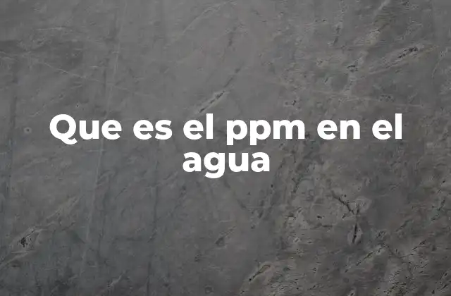 Que es el Ppm en el Agua