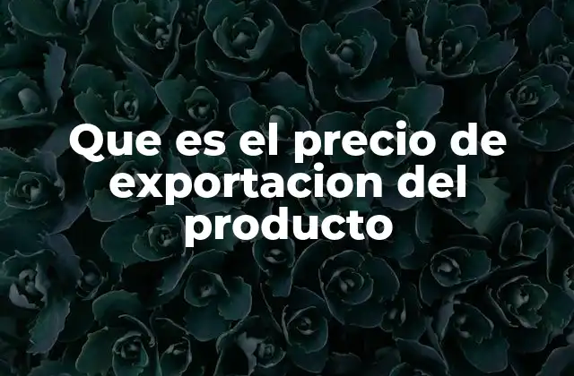 Que es el Precio de Exportacion Del Producto