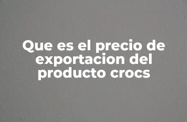 Factores que influyen en el precio de exportación de Crocs